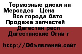 Тормозные диски на Мерседес › Цена ­ 3 000 - Все города Авто » Продажа запчастей   . Дагестан респ.,Дагестанские Огни г.